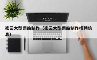 咸阳密云大型网站制作（密云大型网站制作招聘信息）